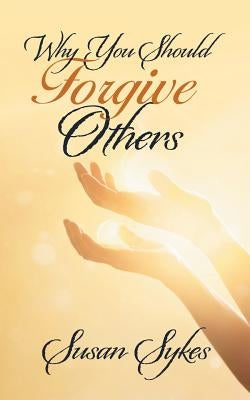 Why You Should Forgive Others by Sykes, Susan