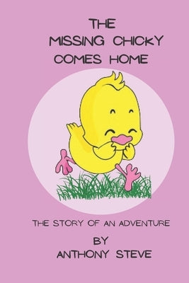 The Missing Chicky Comes home: The story of an adventure by Steve, Anthony