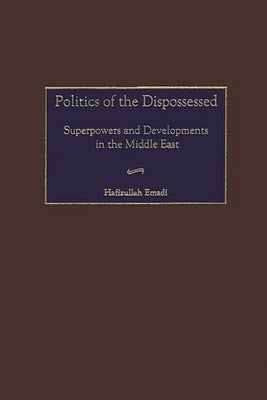 Politics of the Dispossessed: Superpowers and Developments in the Middle East by Emadi, Hafizullah