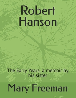 Robert Hanson: The Early Years, a memoir by his sister by Freeman, Mary