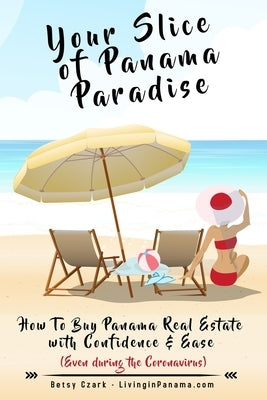 Your Slice of Panama Paradise: How To Buy Panama Real Estate With Confidence & Ease - Even WIth The Coronavirus - by Czark, Betsy