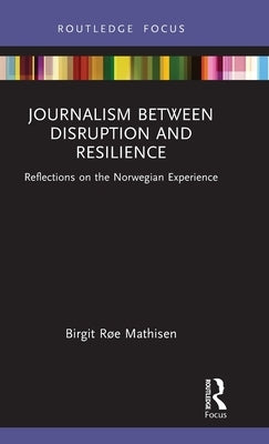 Journalism Between Disruption and Resilience: Reflections on the Norwegian Experience by Røe Mathisen, Birgit