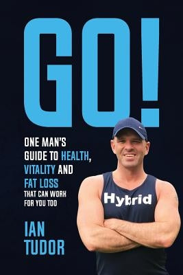 GO! One Man's Guide to Health, Vitality & Fat Loss by Tudor, Ian