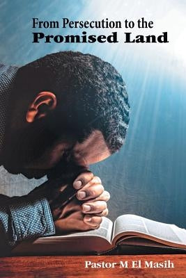 From Persecution to the Promised Land by Pastor M. El Masih