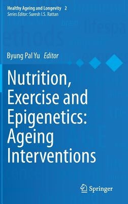 Nutrition, Exercise and Epigenetics: Ageing Interventions by Yu, Byung Pal
