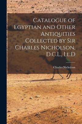 Catalogue of Egyptian and Other Antiquities Collected by Sir Charles Nicholson, D.C.L., Ll.D by Nicholson, Charles