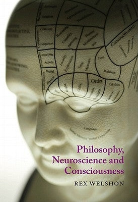 Philosophy, Neuroscience and Consciousness by Welshon, Rex