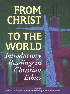 From Christ to the World: Introductory Readings in Christian Ethics by Boulton, Wayne G.