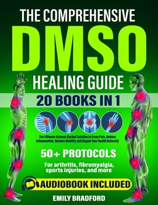 The Comprehensive DMSO Healing Guide [20 in 1]: The Ultimate Science-Backed Solution to Erase Pain, Reduce Inflammation, Restore Mobility and Regain Y by Bradford, Emily