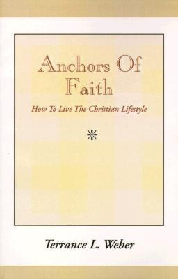 Anchors of Faith: How to Live the Christian Lifestyle by Weber, Terrance Livingston