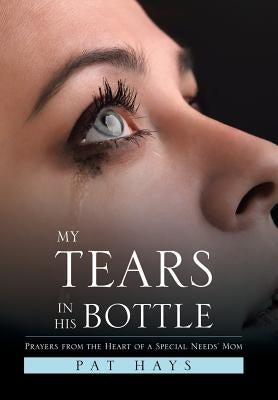 My Tears in His Bottle: Prayers from the Heart of a Special Needs' Mom by Hays, Pat