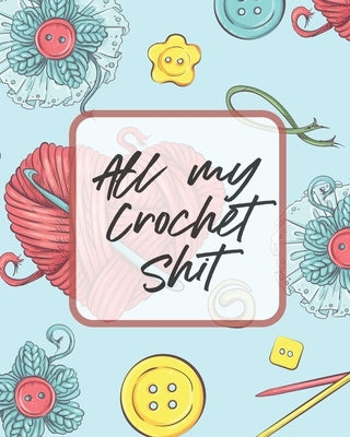 All My Crochet Shit: Hobby Projects DIY Craft Pattern Organizer Needle Inventory by Larson, Patricia
