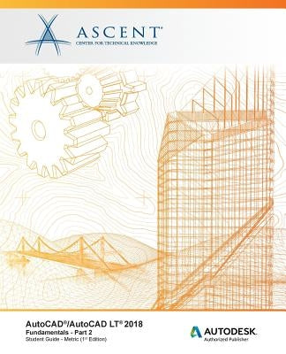 AutoCAD/AutoCAD LT 2018 Fundamentals - Metric: Part 2: Autodesk Authorized Publisher by Ascent -. Center for Technical Knowledge