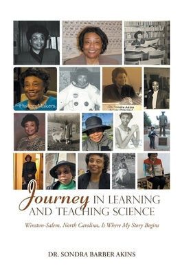 Journey in Learning and Teaching Science: Winston-Salem, North Carolina, Is Where My Story Begins by Akins, Sondra Barber