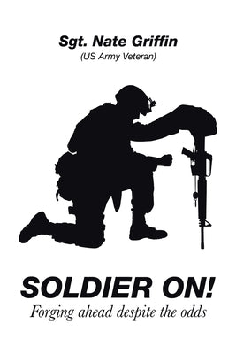 Soldier On!: Forging Ahead Despite the Odds by Griffin, Sgt Nate