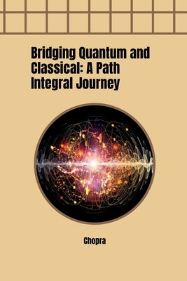 Bridging Quantum and Classical: A Path Integral Journey by Chopra