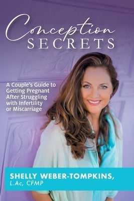 Conception Secrets: A Couple's Guide to Getting Pregnant After Struggling with Infertility or Miscarriage by Weber-Tompkin, Shelly