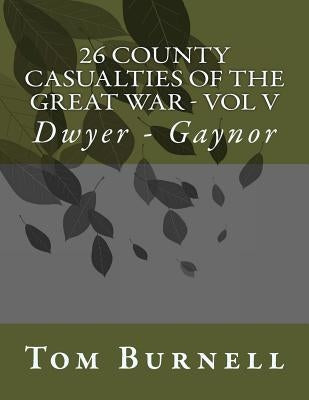 26 County Casualties of the Great War Volume V: Dwyer - Gaynor by Burnell, Tom