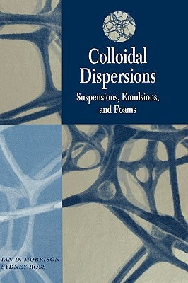 Colloidal Dispersions: Suspensions, Emulsions, and Foams by Morrison, Ian D.