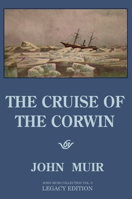 The Cruise Of The Corwin - Legacy Edition: The Muir Journal Of The 1881 Sailing Expedition To Alaska And The Arctic by Muir, John