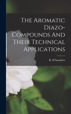 The Aromatic Diazo-compounds And Their Technical Applications by Saunders, K. H.