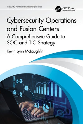 Cybersecurity Operations and Fusion Centers: A Comprehensive Guide to Soc and Tic Strategy by McLaughlin, Kevin Lynn