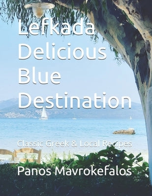 Lefkada Delicious Blue Destination: Classic Greek & Local Recipes by Mavrokefalos, Panos