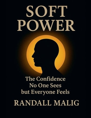 Soft Power The Confidence No One Sees but Everyone Feels by Malig, Randall
