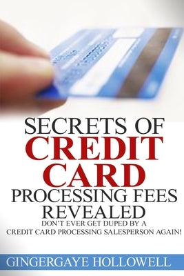 Secrets of Credit Card Processing Fees Revealed: Don't Ever Get Duped by a Credit Card Processing Salesperson Again! by Johnson, Jennifer-Crystal