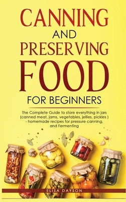 Canning and Preserving Food for Beginners: The Complete Guide to store everything in jars ( canned meat, jams, vegetables, jellies, pickles ) - homema by Dayson, Elisa