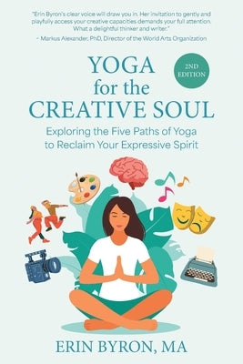 Yoga for the Creative Soul: Exploring the Five Paths of Yoga to Reclaim Your Expressive Spirit by Byron, Erin