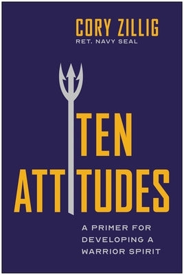 Ten Attitudes: A Primer for Developing a Warrior Spirit by Zillig, Cory