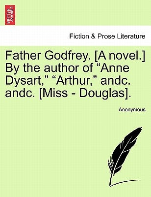 Father Godfrey. [A Novel.] by the Author of "Anne Dysart," "Arthur," Andc. Andc. [Miss - Douglas]. by Anonymous