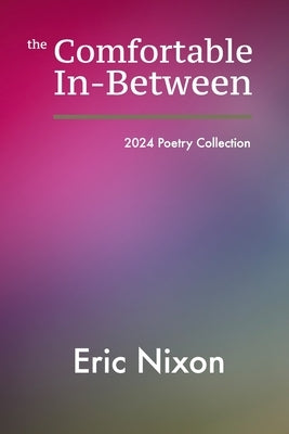 The Comfortable In-Between: 2024 Poetry Collection by Nixonthe Comfortable In-Between Is Er