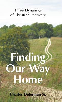 Finding Our Way Home: Three Dynamics of Christian Recovery by Determan, Charles, Sr.