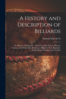 A History and Description of Billiards [microform]: Its Salutary Advantages: With Instructions How to Play the Game, and All the Rules Relating to Bil by Samuel May & Co