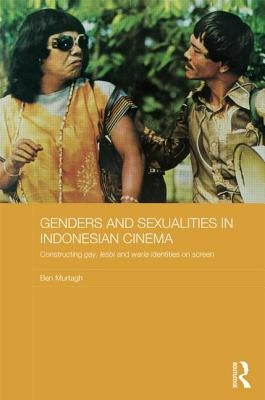 Genders and Sexualities in Indonesian Cinema: Constructing Gay, Lesbi and Waria Identities on Screen by Murtagh, Ben