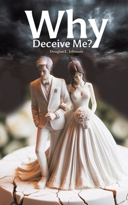 Why Deceive Me? by Johnson, Douglas E.