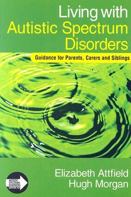 Living with Autistic Spectrum Disorders: Guidance for Parents, Carers and Siblings by Attfield, Elizabeth