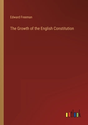 The Growth of the English Constitution by Freeman, Edward