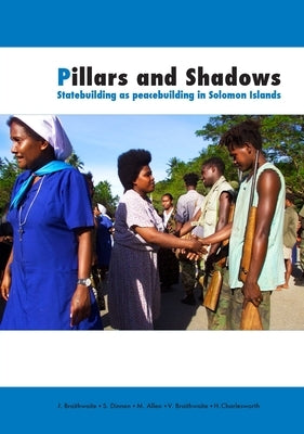 Pillars and Shadows: Statebuilding as peacebuilding in Solomon Islands by Braithwaite, John