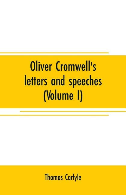 Oliver Cromwell's letters and speeches (Volume I) by Carlyle, Thomas