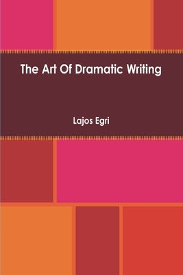 Art Of Dramatic Writing: Its Basis in the Creative Interpretation of Human Motives by Egri, Lajos