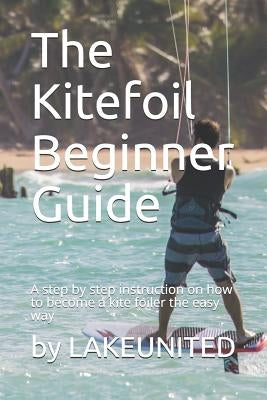 The Kitefoil Beginner Guide: A step by step instruction on how to become a kite foiler the easy way by Adler, Patrick