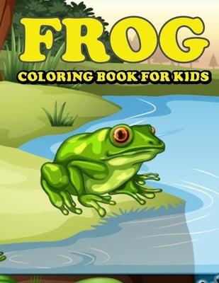 Frog Coloring Book for Kids: Amazing Frog Coloring Book for Your Kids. Frog Coloring Book for Kids Ages 4-8 by Mohammed1, Jamil