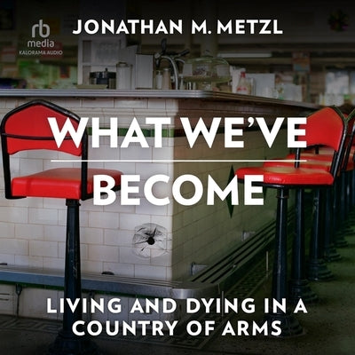 What We've Become: Living and Dying in a Country of Arms by Metzl, Jonathan M.