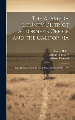 The Alameda County District Attorney's Office and the California: Oral History Transcript / and Related Material, 1971-197 by Fry, Amelia R.