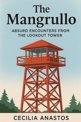 The Mangrullo: Absurd Encounters from the Lookout Tower by Anastos, Cecilia