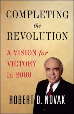 Completing the Revolution: A Vision for Victory in 2000 by Novak, Robert D.