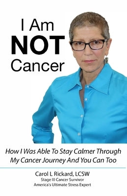 I Am NOT Cancer: How I Was Able To Stay Calmer Though My Cancer Journey And You Can Too by Rickard, Carol L.